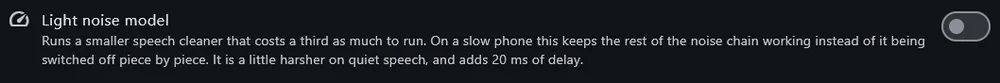 The light noise model row, switched off, explaining that it runs a
              smaller speech cleaner costing a third as much, keeps the rest of
              the noise chain working on a slow phone, is harsher on quiet
              speech and adds 20 ms of delay.